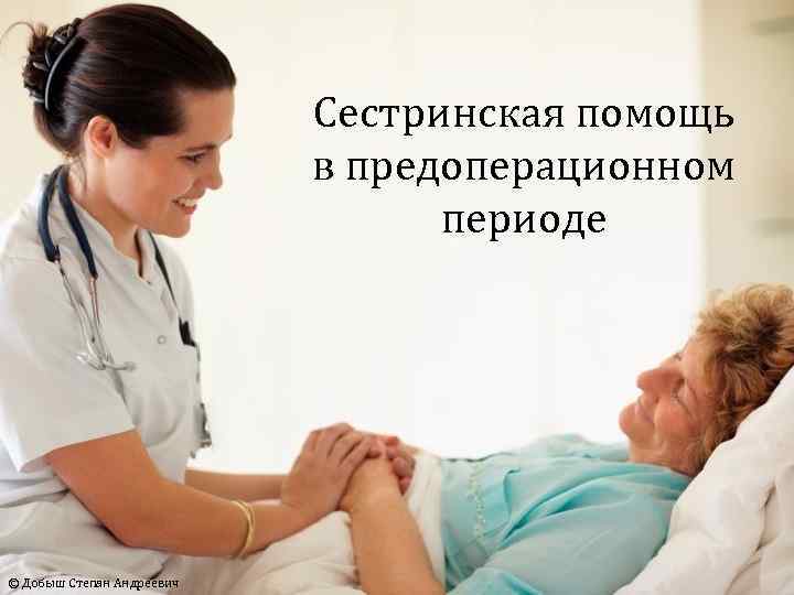 Сестринская помощь в предоперационном периоде © Добыш Степан Андреевич 