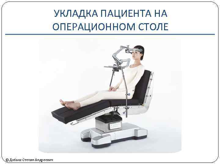 УКЛАДКА ПАЦИЕНТА НА ОПЕРАЦИОННОМ СТОЛЕ © Добыш Степан Андреевич 