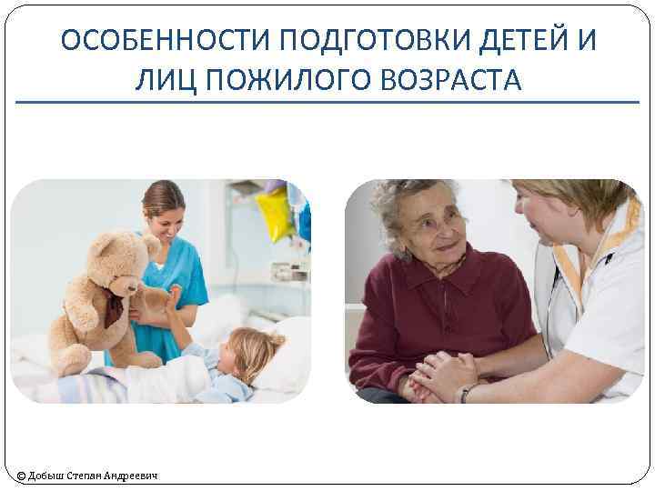 ОСОБЕННОСТИ ПОДГОТОВКИ ДЕТЕЙ И ЛИЦ ПОЖИЛОГО ВОЗРАСТА © Добыш Степан Андреевич 
