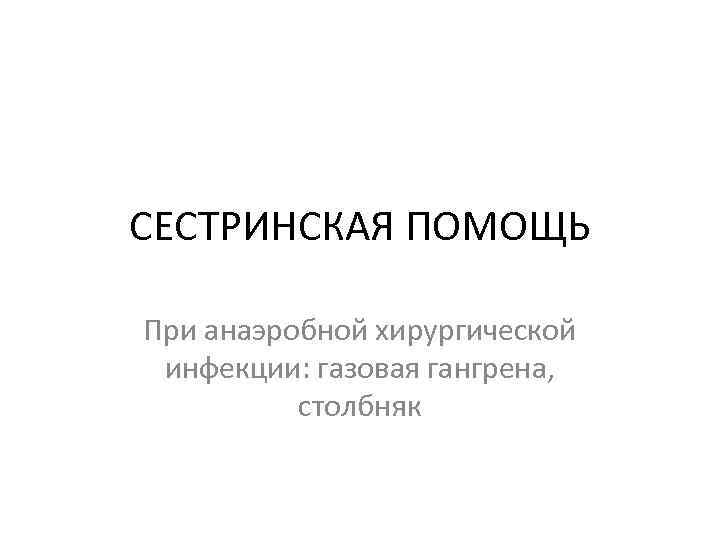 СЕСТРИНСКАЯ ПОМОЩЬ При анаэробной хирургической инфекции: газовая гангрена, столбняк 