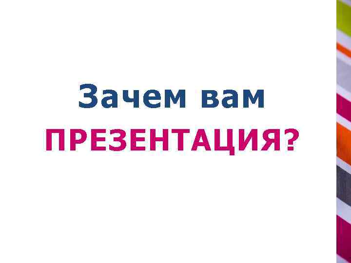 Зачем вам ПРЕЗЕНТАЦИЯ? 