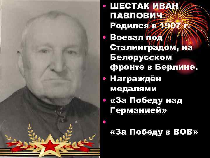  • ШЕСТАК ИВАН ПАВЛОВИЧ Родился в 1907 г. • Воевал под Сталинградом, на