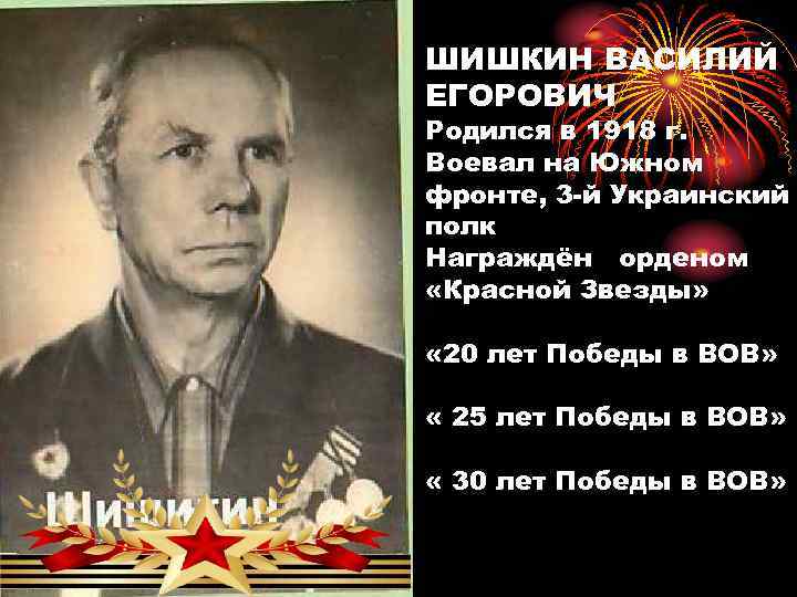 ШИШКИН ВАСИЛИЙ ЕГОРОВИЧ Родился в 1918 г. Воевал на Южном фронте, 3 -й Украинский