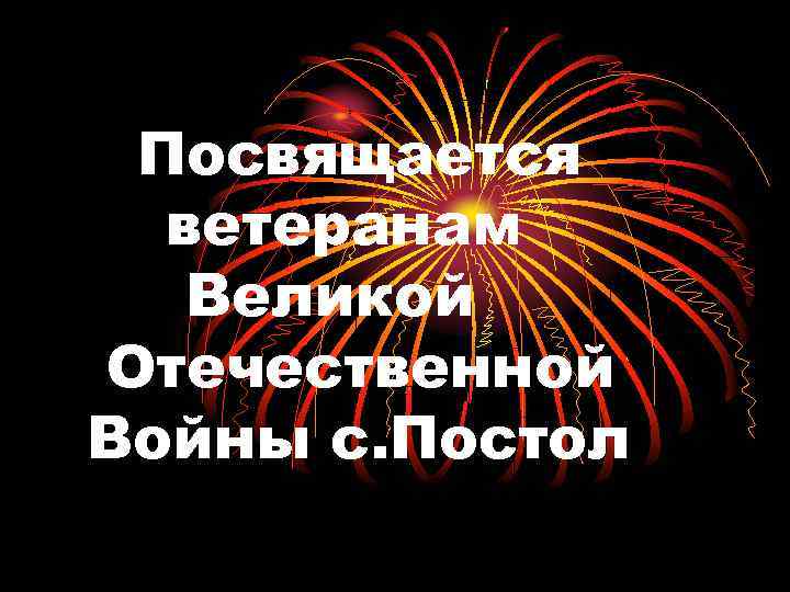 Посвящается ветеранам Великой Отечественной Войны с. Постол 