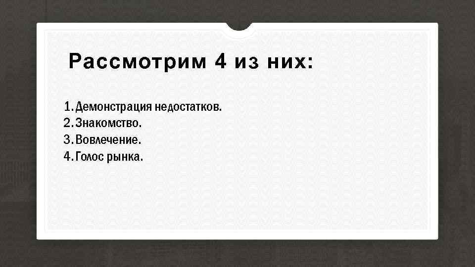 Рассмотрим 4 из них: 1. Демонстрация недостатков. 2. Знакомство. 3. Вовлечение. 4. Голос рынка.