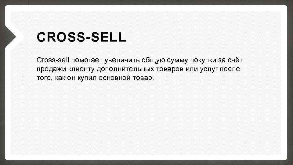 CROSS-SELL Cross-sell помогает увеличить общую сумму покупки за счёт продажи клиенту дополнительных товаров или