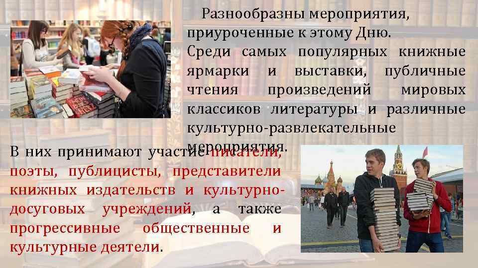 Разнообразны мероприятия, приуроченные к этому Дню. Среди самых популярных книжные ярмарки и выставки, публичные