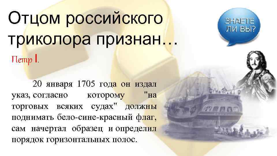 Отцом российского триколора признан… Петр I. 20 января 1705 года он издал указ, согласно