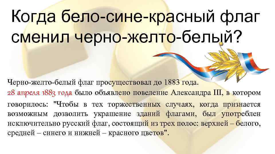 Когда бело-сине-красный флаг сменил черно-желто-белый? Черно-желто-белый флаг просуществовал до 1883 года. 28 апреля 1883