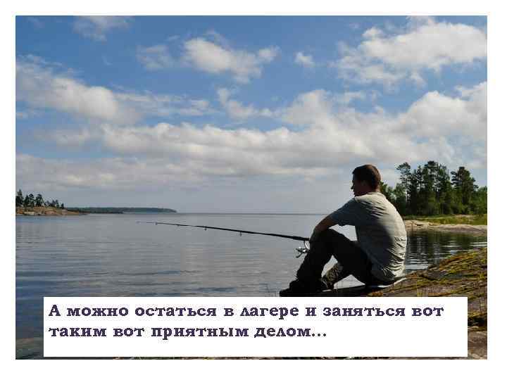 А можно остаться в лагере и заняться вот таким вот приятным делом… 