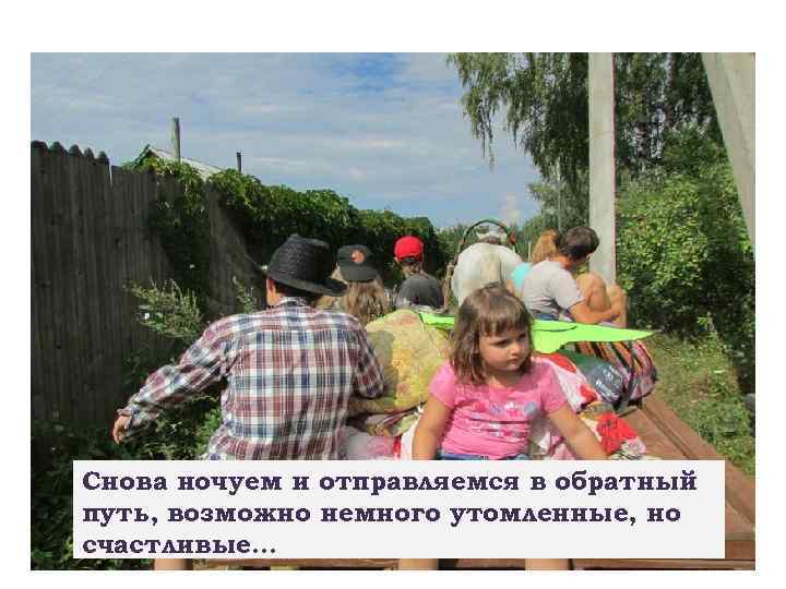 Снова ночуем и отправляемся в обратный путь, возможно немного утомленные, но счастливые… 