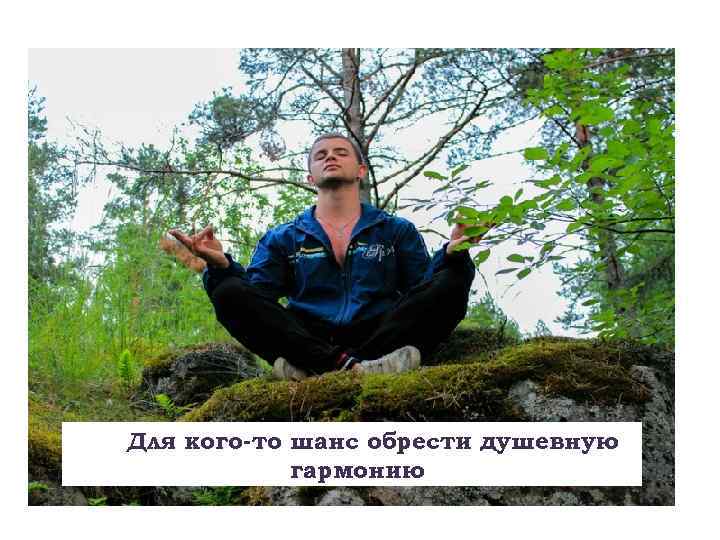 Для кого-то шанс обрести душевную гармонию 