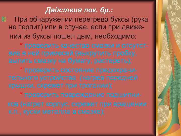 Действия лок. бр. : При обнаружении перегрева буксы (рука не терпит) или в случае,