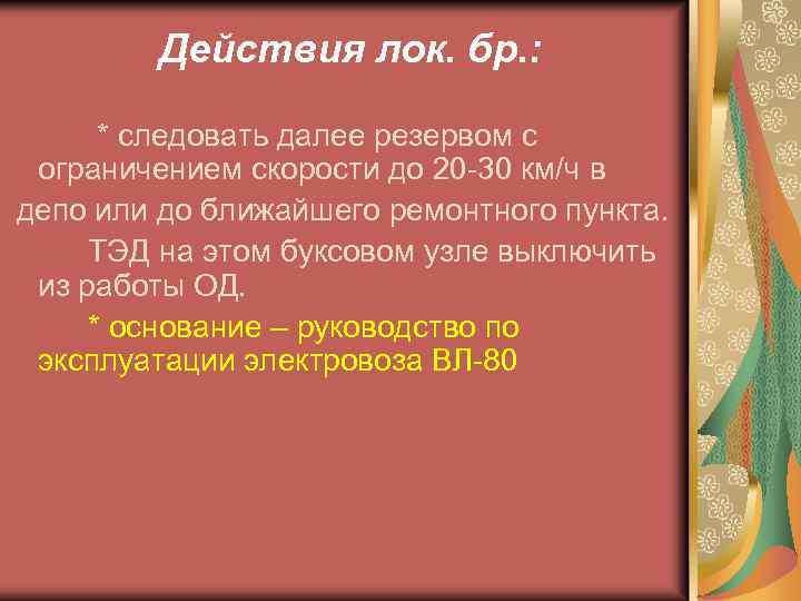 Действия лок. бр. : * следовать далее резервом с ограничением скорости до 20 -30