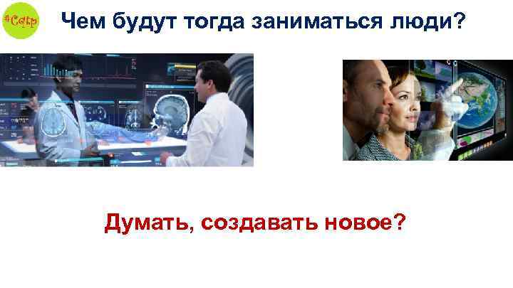 Чем будут тогда заниматься люди? Думать, создавать новое? 