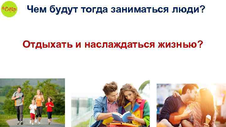 Чем будут тогда заниматься люди? Отдыхать и наслаждаться жизнью? 