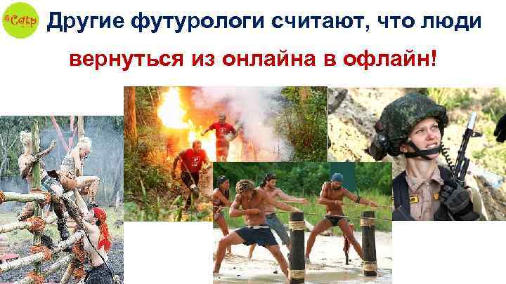 Другие футурологи считают, что люди вернуться из онлайна в офлайн! 