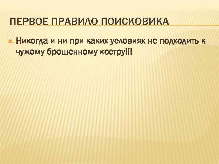 ПЕРВОЕ ПРАВИЛО ПОИСКОВИКА Никогда и ни при каких условиях не подходить к чужому брошенному
