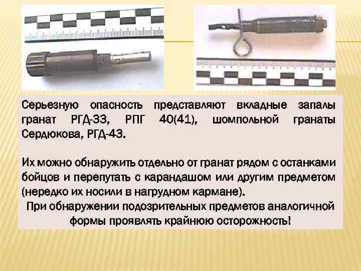 Серьезную опасность представляют вкладные запалы гранат РГД-33, РПГ 40(41), шомпольной гранаты Сердюкова, РГД-43. Их