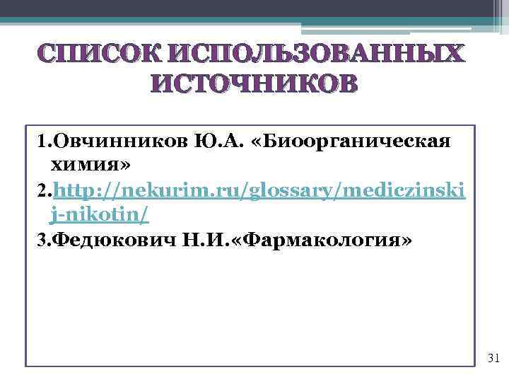 СПИСОК ИСПОЛЬЗОВАННЫХ ИСТОЧНИКОВ 1. Овчинников Ю. А. «Биоорганическая химия» 2. http: //nekurim. ru/glossary/mediczinski j-nikotin/