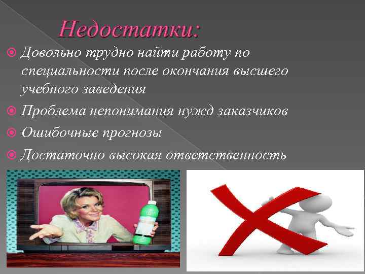 Недостатки: Довольно трудно найти работу по специальности после окончания высшего учебного заведения Проблема непонимания