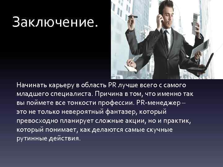 Заключение. Начинать карьеру в область РR лучше всего с самого младшего специалиста. Причина в