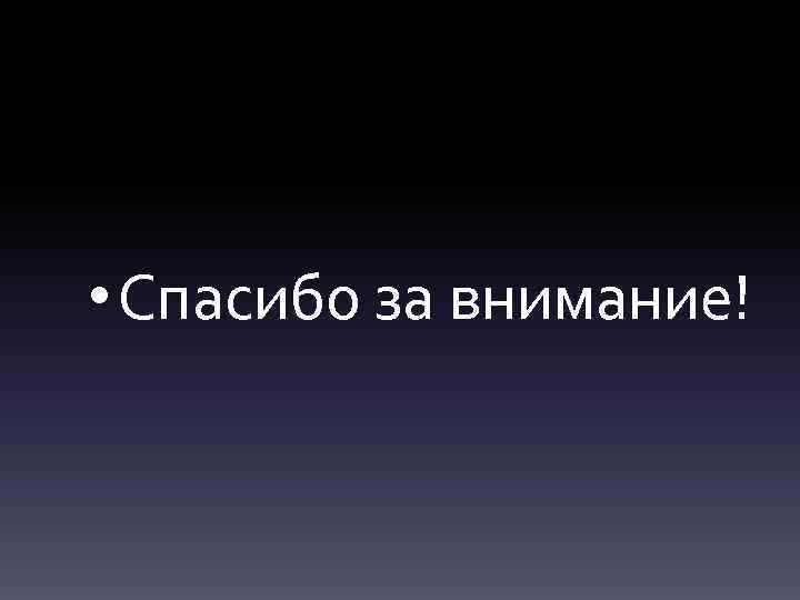  • Спасибо за внимание! 