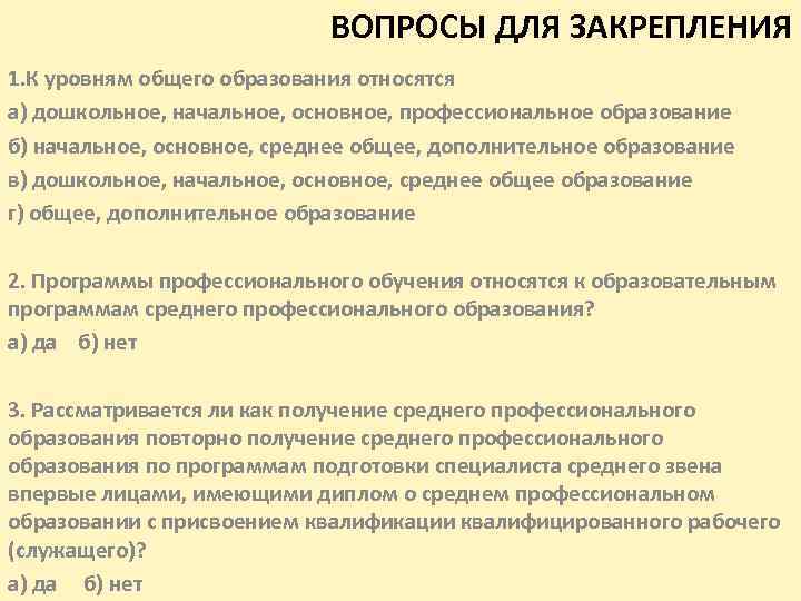 ВОПРОСЫ ДЛЯ ЗАКРЕПЛЕНИЯ 1. К уровням общего образования относятся а) дошкольное, начальное, основное, профессиональное