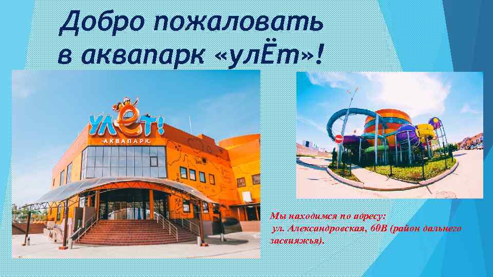 Добро пожаловать в аквапарк «улЁт» ! Мы находимся по адресу: ул. Александровская, 60 В