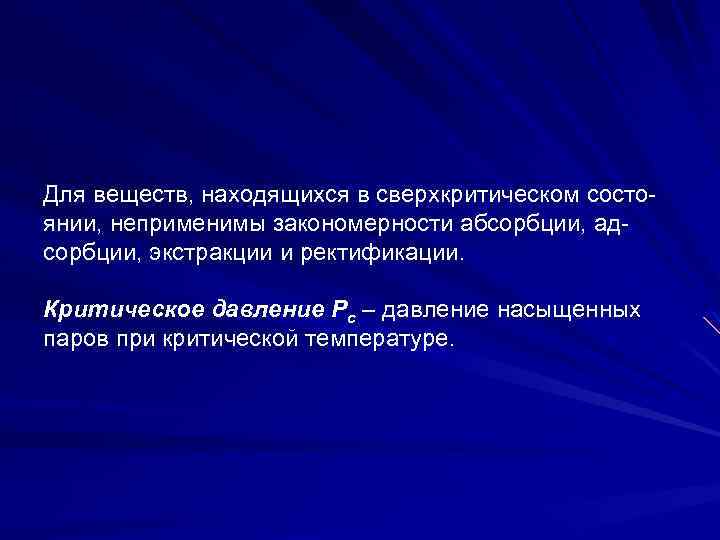 Для веществ, находящихся в сверхкритическом состоянии, неприменимы закономерности абсорбции, адсорбции, экстракции и ректификации. Критическое