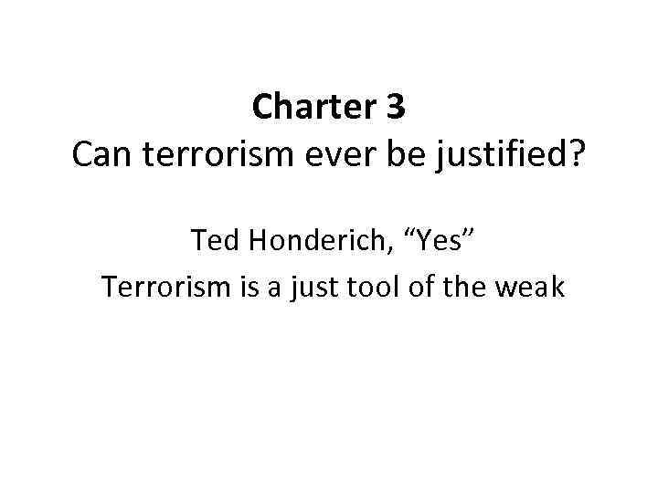 Charter 3 Can terrorism ever be justified? Ted Honderich, “Yes” Terrorism is a just