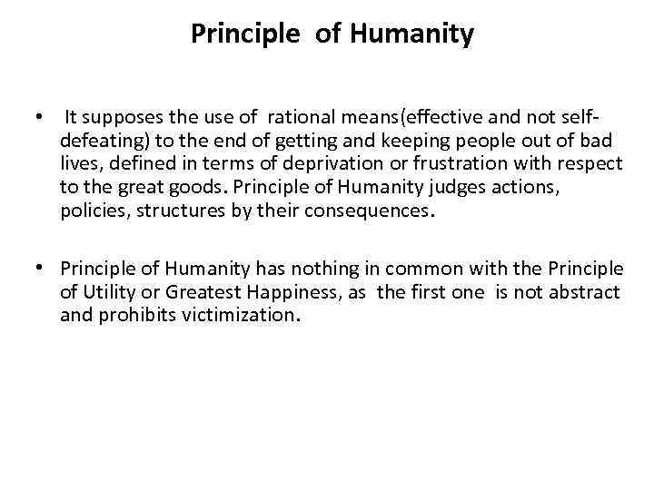 Principle of Humanity • It supposes the use of rational means(effective and not selfdefeating)