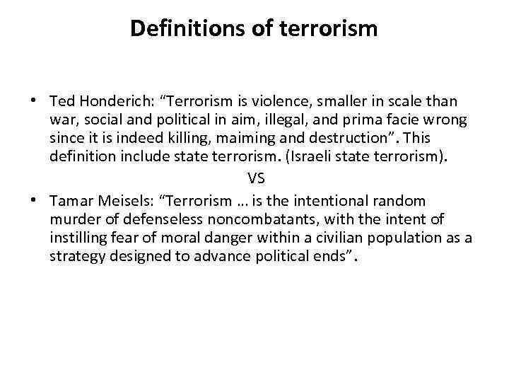 Definitions of terrorism • Ted Honderich: “Terrorism is violence, smaller in scale than war,