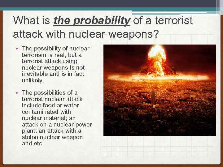 What is the probability of a terrorist attack with nuclear weapons? • The possibility