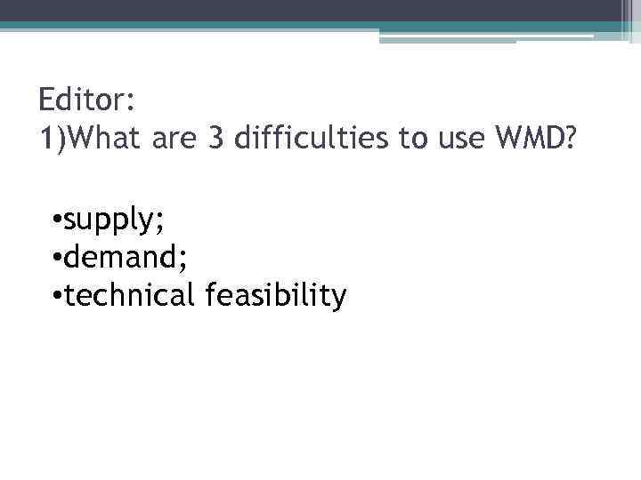 Editor: 1)What are 3 difficulties to use WMD? • supply; • demand; • technical