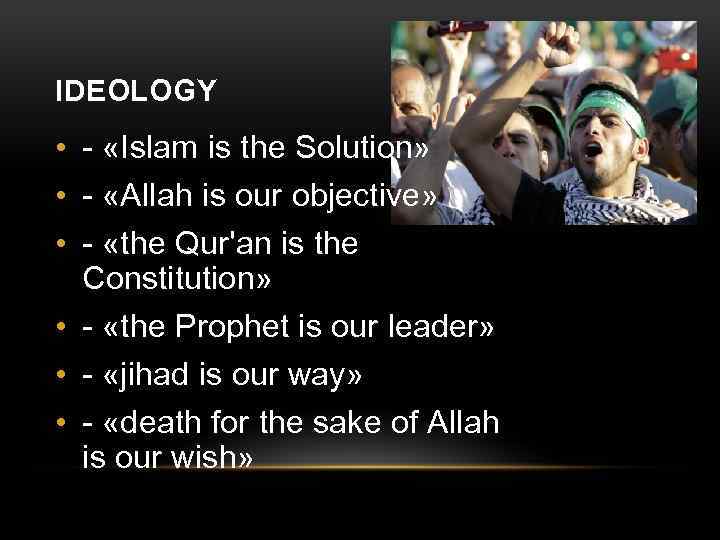 IDEOLOGY • - «Islam is the Solution» • - «Allah is our objective» •