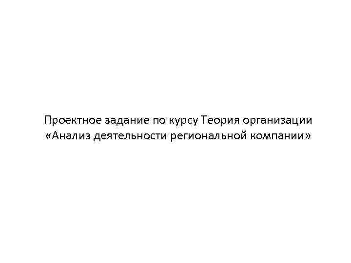 Проектное задание по курсу Теория организации «Анализ деятельности региональной компании» 