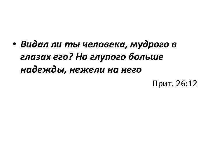  • Видал ли ты человека, мудрого в глазах его? На глупого больше надежды,