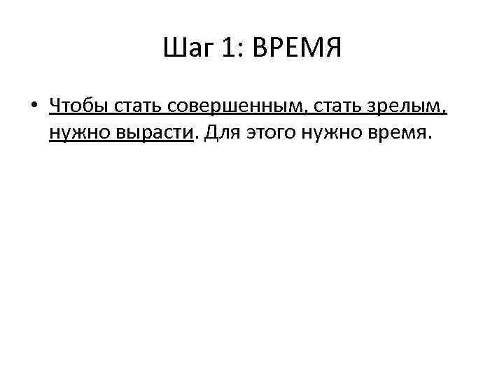 Шаг 1: ВРЕМЯ • Чтобы стать совершенным, стать зрелым, нужно вырасти. Для этого нужно