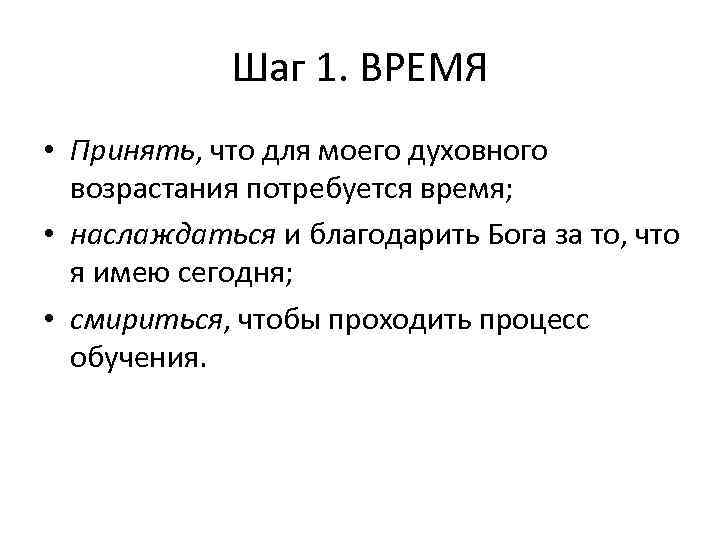 Шаг 1. ВРЕМЯ • Принять, что для моего духовного возрастания потребуется время; • наслаждаться