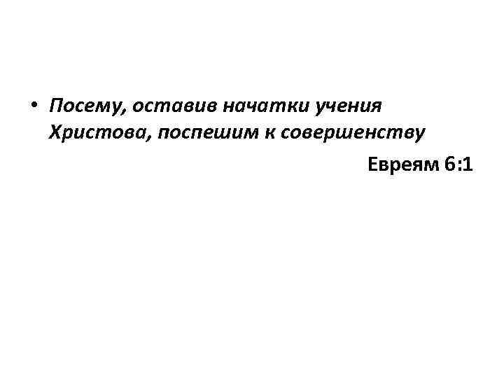  • Посему, оставив начатки учения Христова, поспешим к совершенству Евреям 6: 1 