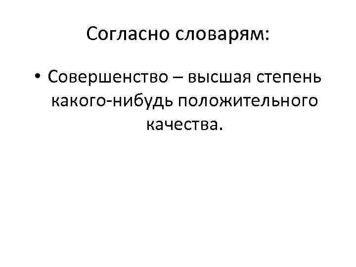 Согласно словарям: • Совершенство – высшая степень какого-нибудь положительного качества. 