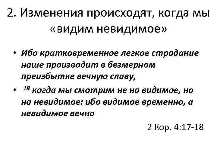 2. Изменения происходят, когда мы «видим невидимое» • Ибо кратковременное легкое страдание наше производит