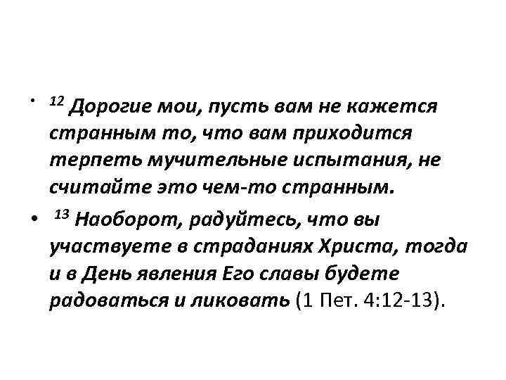 Дорогие мои, пусть вам не кажется странным то, что вам приходится терпеть мучительные испытания,