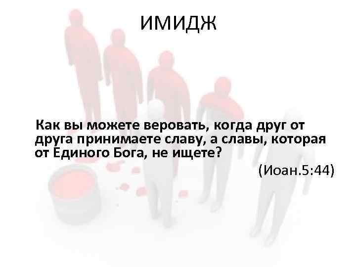 ИМИДЖ Как вы можете веровать, когда друг от друга принимаете славу, а славы, которая