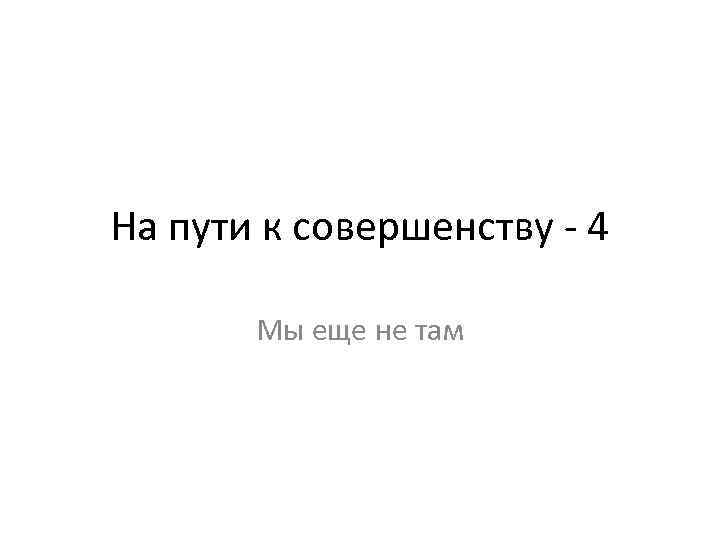 На пути к совершенству - 4 Мы еще не там 