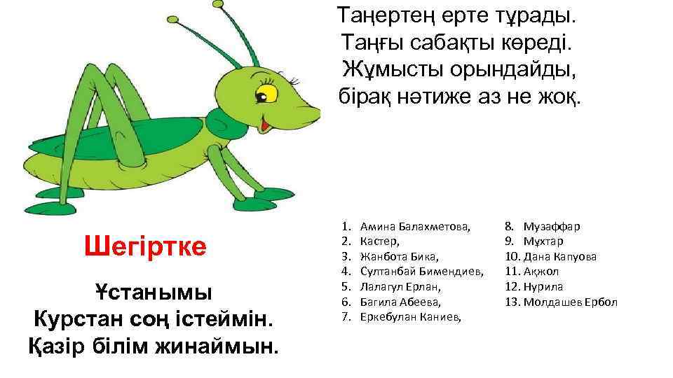 Таңертең ерте тұрады. Таңғы сабақты көреді. Жұмысты орындайды, бірақ нәтиже аз не жоқ. Шегіртке