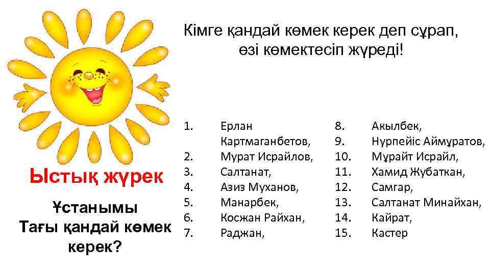 Кімге қандай көмек керек деп сұрап, өзі көмектесіп жүреді! 1. Ыстық жүрек Ұстанымы Тағы