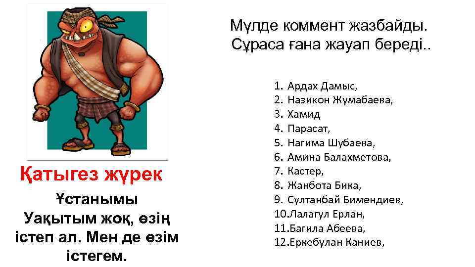 Мүлде коммент жазбайды. Сұраса ғана жауап береді. . Қатыгез жүрек Ұстанымы Уақытым жоқ, өзің