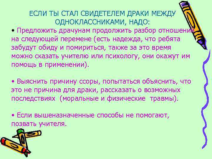 ЕСЛИ ТЫ СТАЛ СВИДЕТЕЛЕМ ДРАКИ МЕЖДУ ОДНОКЛАССНИКАМИ, НАДО: • Предложить драчунам продолжить разбор отношений